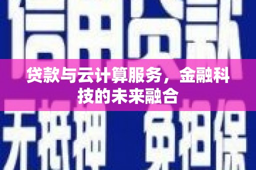 宜宾贷款与云计算服务，金融科技的未来融合