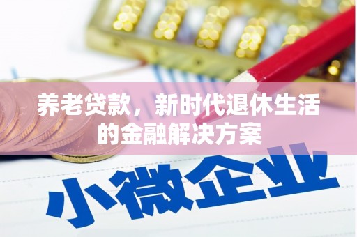 宜宾养老贷款，新时代退休生活的金融解决方案