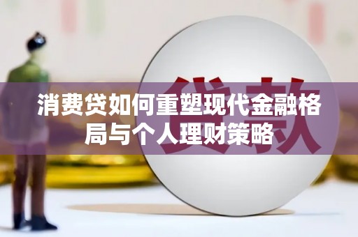 宜宾消费贷如何重塑现代金融格局与个人理财策略