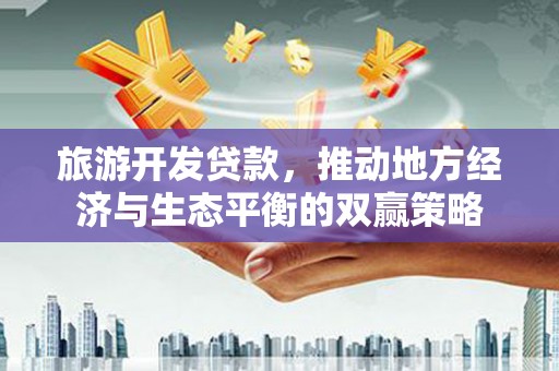宜宾旅游开发贷款，推动地方经济与生态平衡的双赢策略