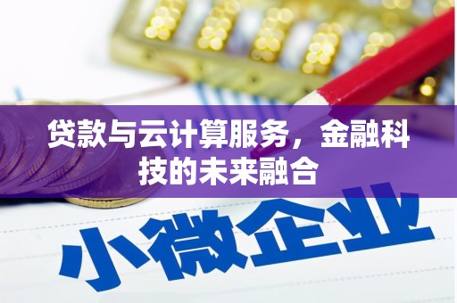 宜宾贷款与云计算服务，金融科技的未来融合