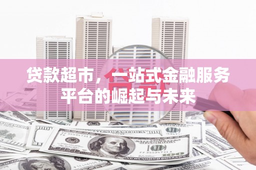 宜宾贷款超市，一站式金融服务平台的崛起与未来