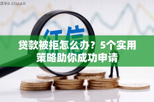 宜宾贷款被拒怎么办？5个实用策略助你成功申请