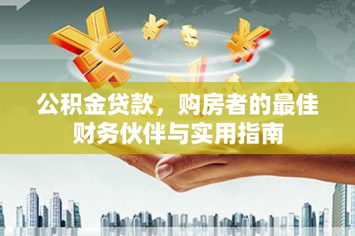宜宾公积金贷款，购房者的最佳财务伙伴与实用指南