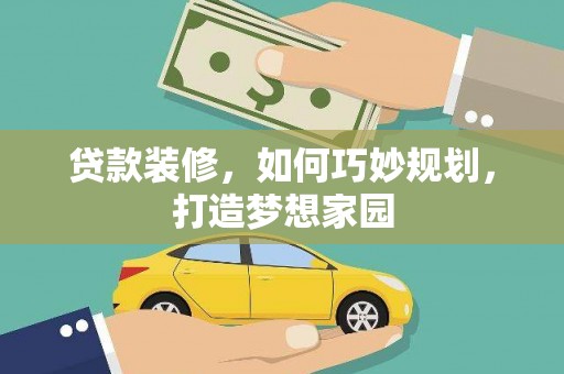 宜宾贷款装修，如何巧妙规划，打造梦想家园