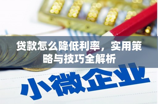 宜宾贷款怎么降低利率，实用策略与技巧全解析
