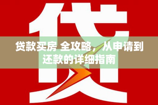 宜宾贷款买房 全攻略，从申请到还款的详细指南