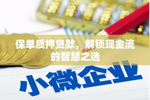 宜宾保单质押贷款，解锁现金流的智慧之选