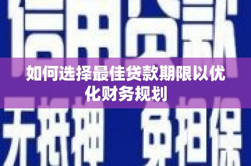 宜宾如何选择最佳贷款期限以优化财务规划