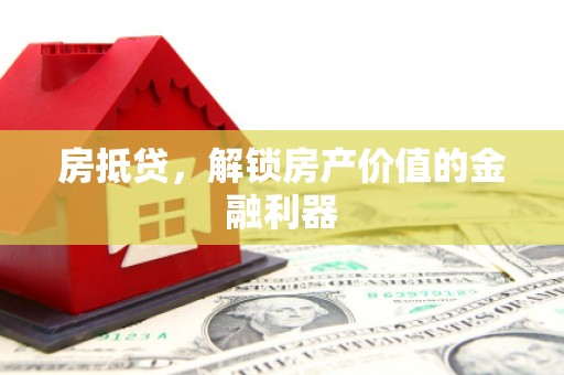 宜宾房抵贷，解锁房产价值的金融利器