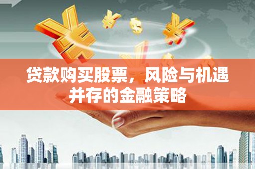 宜宾贷款购买股票，风险与机遇并存的金融策略