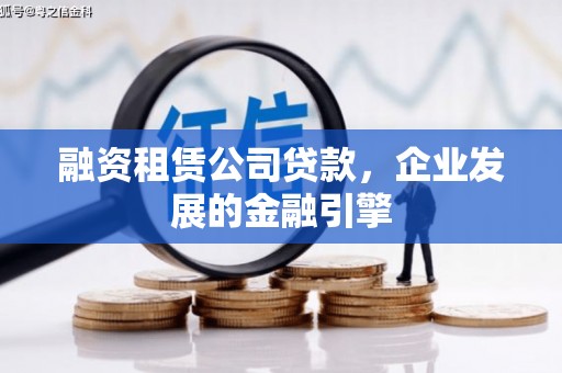 宜宾融资租赁公司贷款，企业发展的金融引擎