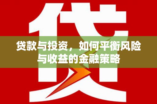 宜宾贷款与投资，如何平衡风险与收益的金融策略