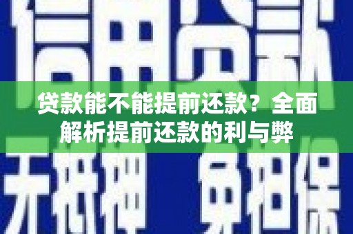 宜宾贷款能不能提前还款？全面解析提前还款的利与弊