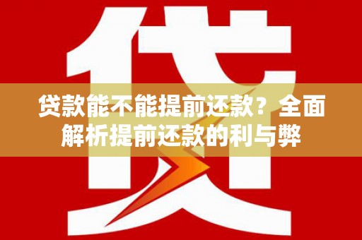 宜宾贷款能不能提前还款？全面解析提前还款的利与弊