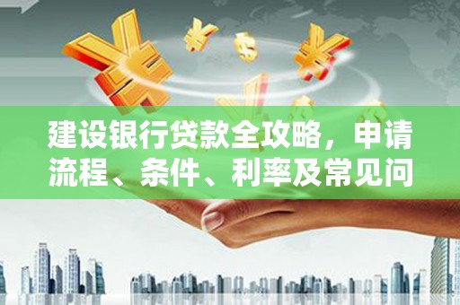 宜宾建设银行贷款全攻略，申请流程、条件、利率及常见问题解答
