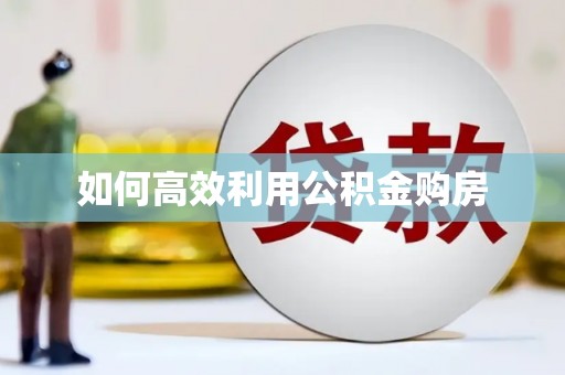 宜宾如何高效利用公积金购房
