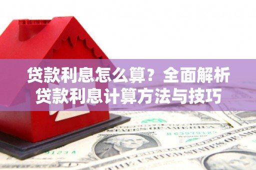 宜宾贷款利息怎么算？全面解析贷款利息计算方法与技巧