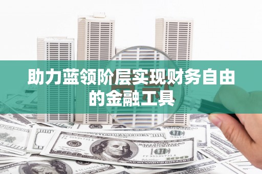 宜宾助力蓝领阶层实现财务自由的金融工具