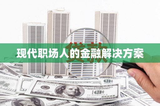 宜宾现代职场人的金融解决方案