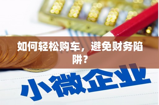 宜宾如何轻松购车，避免财务陷阱？