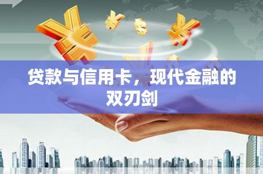 宜宾贷款与信用卡，现代金融的双刃剑