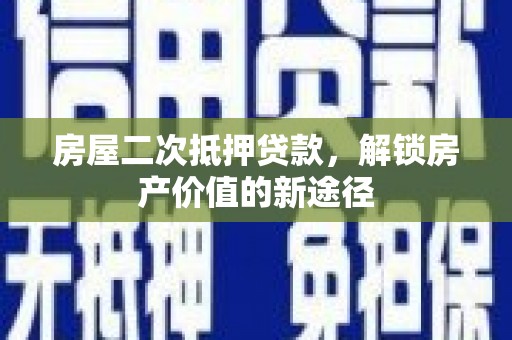 宜宾房屋二次抵押贷款，解锁房产价值的新途径