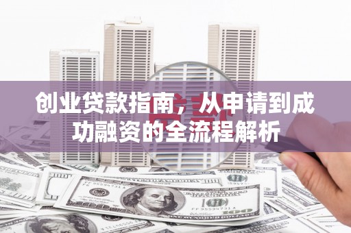 宜宾创业贷款指南，从申请到成功融资的全流程解析