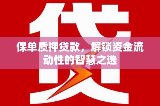 宜宾保单质押贷款，解锁资金流动性的智慧之选
