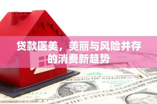 宜宾贷款医美，美丽与风险并存的消费新趋势