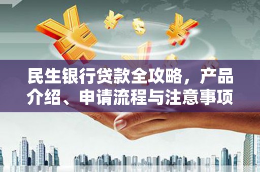 宜宾民生银行贷款全攻略，产品介绍、申请流程与注意事项